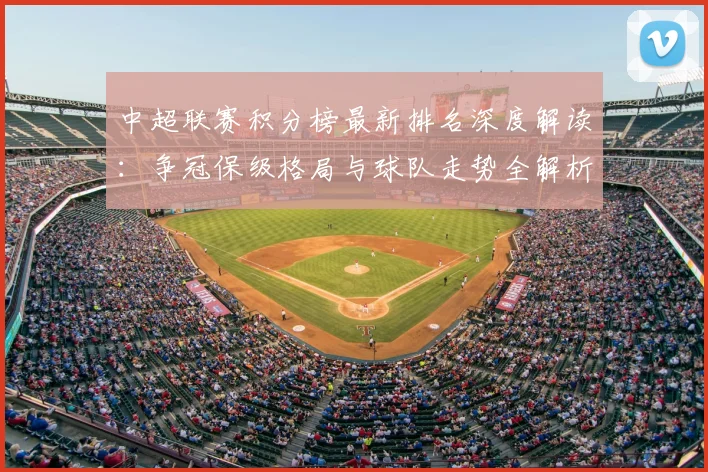 中超联赛积分榜最新排名深度解读:争冠保级格局与球队走势全解析_20260611140832