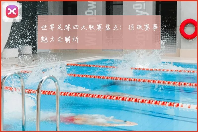 世界足球四大联赛盘点:顶级赛事魅力全解析
