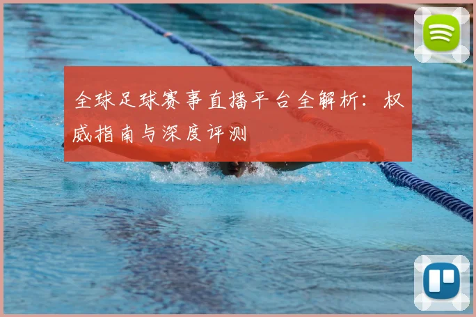 全球足球赛事直播平台全解析:权威指南与深度评测