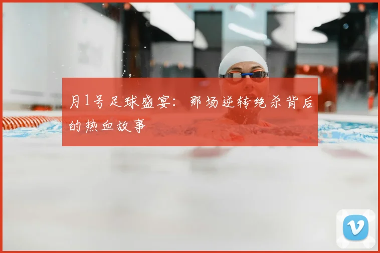 月1号足球盛宴：那场逆转绝杀背后的热血故事