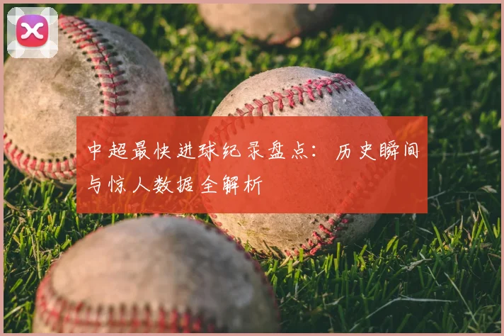 中超最快进球纪录盘点：历史瞬间与惊人数据全解析