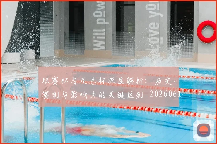 联赛杯与足总杯深度解析：历史、赛制与影响力的关键区别_20260613173052
