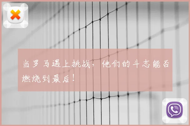 当罗马遇上挑战，他们的斗志能否燃烧到最后！