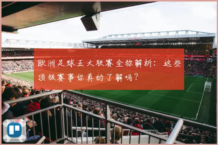 欧洲足球五大联赛全称解析:这些顶级赛事你真的了解吗?