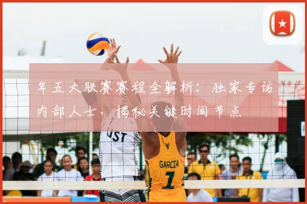 年五大联赛赛程全解析:独家专访内部人士,揭秘关键时间节点