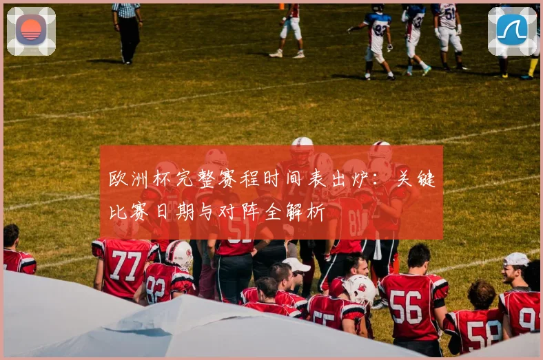 欧洲杯完整赛程时间表出炉：关键比赛日期与对阵全解析