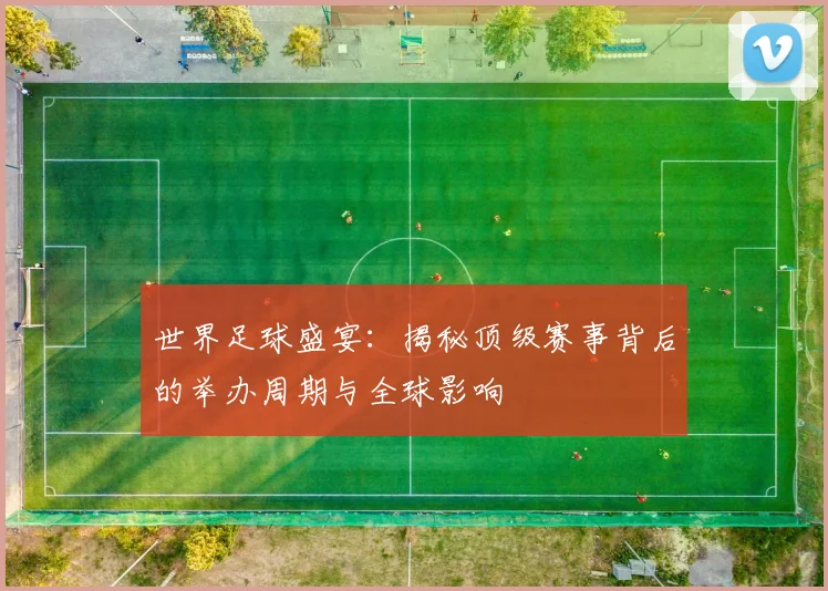 世界足球盛宴:揭秘顶级赛事背后的举办周期与全球影响