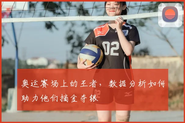 奥运赛场上的王者，数据分析如何助力他们摘金夺银