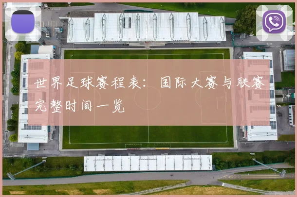 世界足球赛程表:国际大赛与联赛完整时间一览