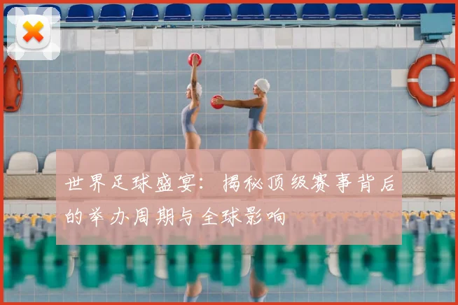世界足球盛宴：揭秘顶级赛事背后的举办周期与全球影响