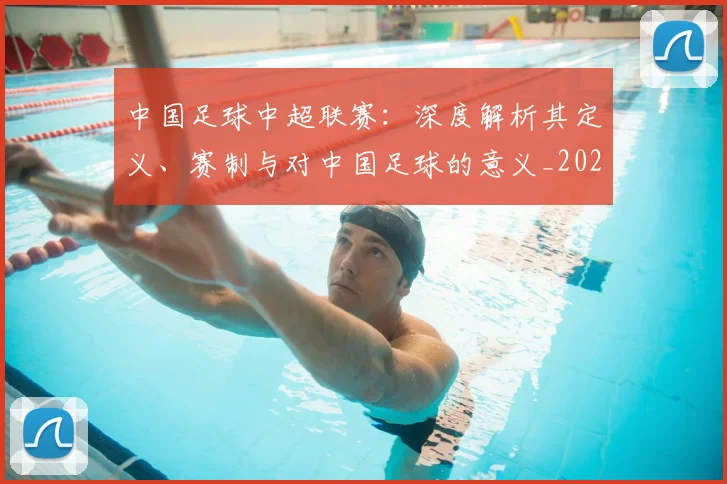 中国足球中超联赛:深度解析其定义、赛制与对中国足球的意义_20260610190306